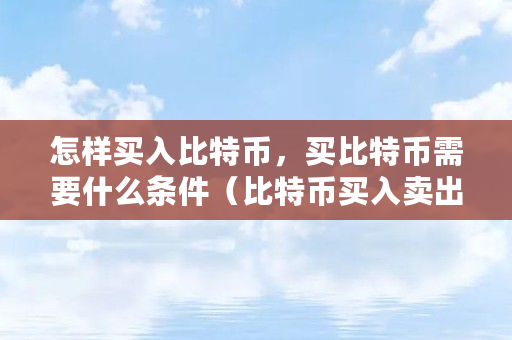 比特币购买方法_如何购买比特币_比特币购买渠道有哪些