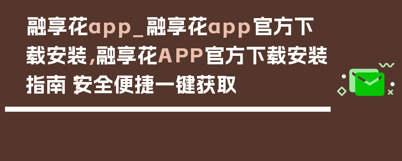 融享花app_融享花app官方下载安装,融享花APP官方下载安装指南|安全便捷一键获取