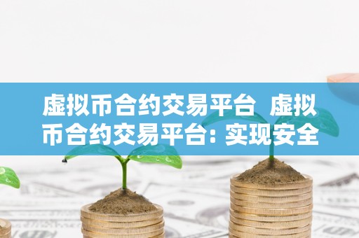 虚拟币合约交易平台  虚拟币合约交易平台: 实现安全、高效、便捷的数字货币交易