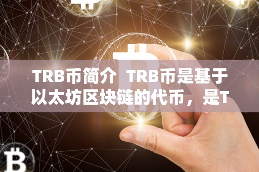 TRB币简介  TRB币是基于以太坊区块链的代币，是The Teller Protocol的原生代币。TRB币可以用于支付网络使用费用、参与治理投票以及获得收益。TRB币的供应量有限，具有稀缺性，因此具有一定的投资价值。TRB币的价格波动较大，可以为投资者带来较高的风险和回报。